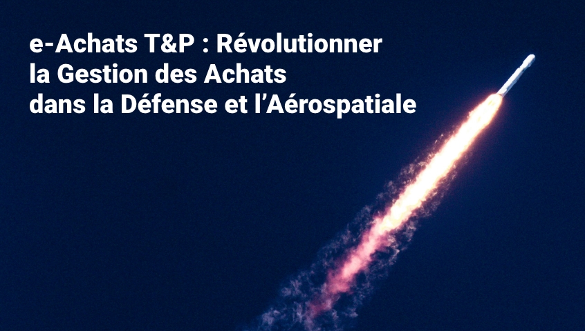 E-Achats T&P : Révolutionner la Gestion des Achats dans la Défense et l’Aérospatiale